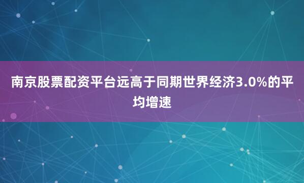 南京股票配资平台远高于同期世界经济3.0%的平均增速