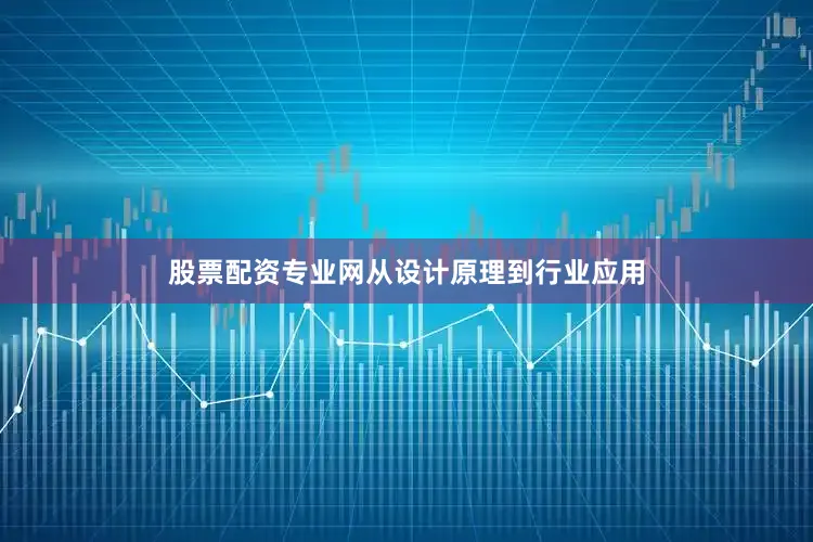 股票配资专业网从设计原理到行业应用