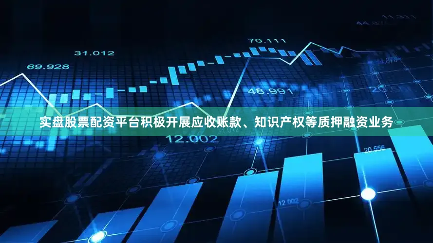 实盘股票配资平台积极开展应收账款、知识产权等质押融资业务