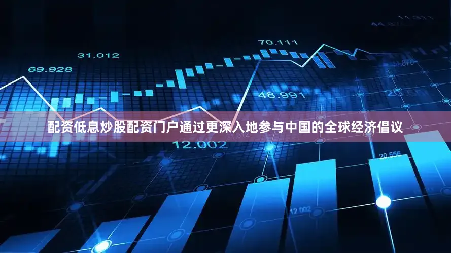 配资低息炒股配资门户通过更深入地参与中国的全球经济倡议