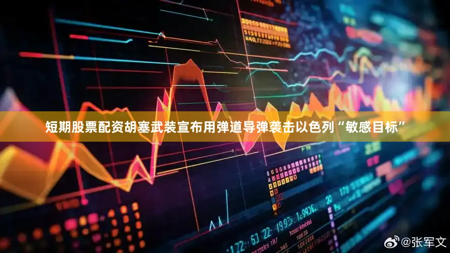 短期股票配资胡塞武装宣布用弹道导弹袭击以色列“敏感目标”
