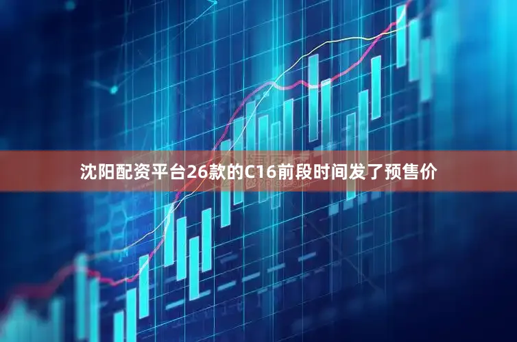 沈阳配资平台26款的C16前段时间发了预售价