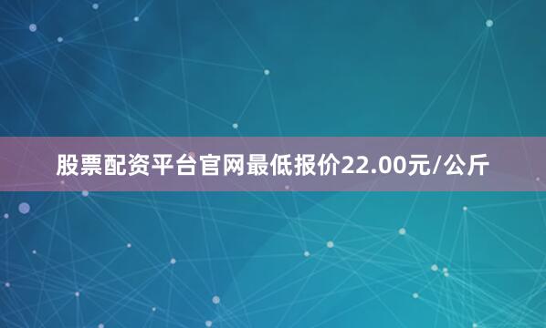 股票配资平台官网最低报价22.00元/公斤