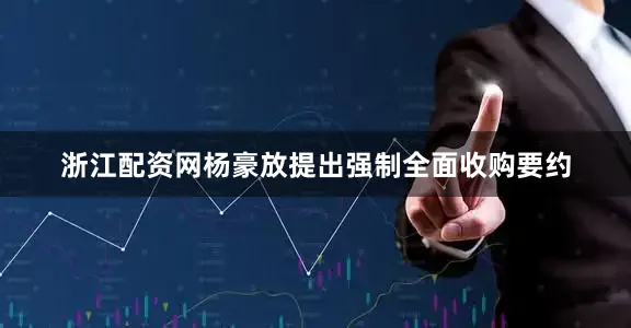 浙江配资网杨豪放提出强制全面收购要约