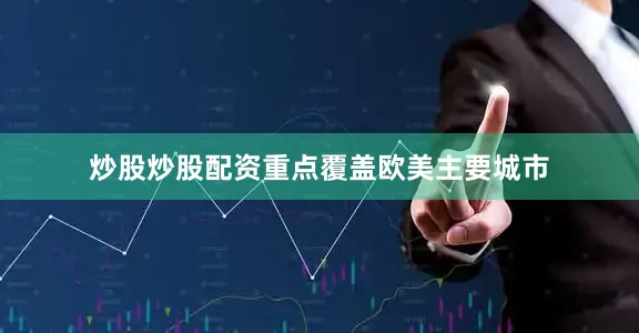 炒股炒股配资重点覆盖欧美主要城市