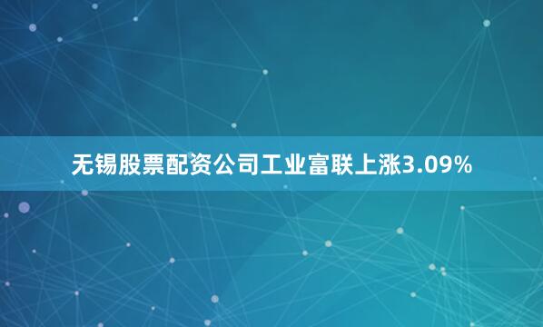 无锡股票配资公司工业富联上涨3.09%