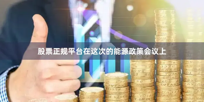 股票正规平台在这次的能源政策会议上