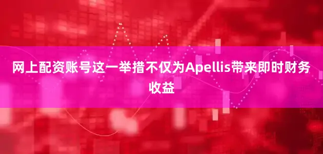 网上配资账号这一举措不仅为Apellis带来即时财务收益