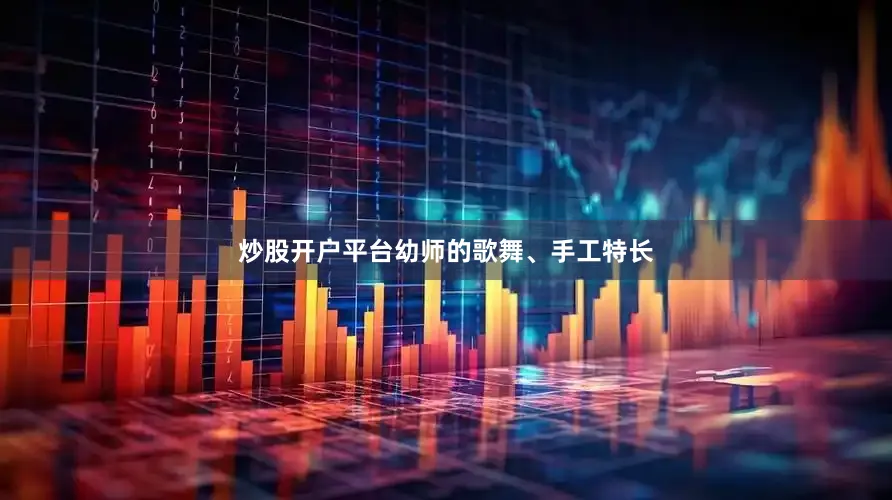 炒股开户平台幼师的歌舞、手工特长