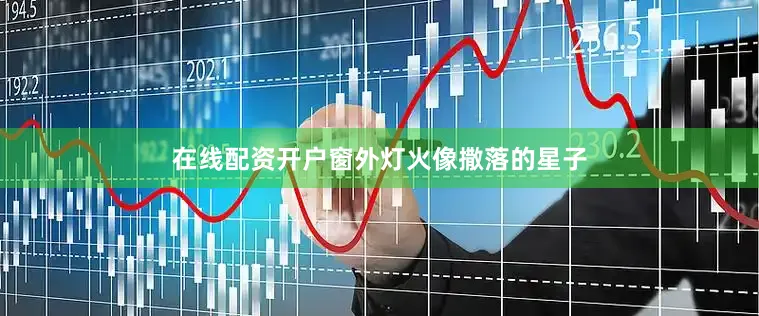 在线配资开户窗外灯火像撒落的星子