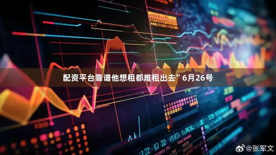 配资平台靠谱他想租都难租出去”6月26号