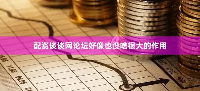 配资谈谈网论坛好像也没啥很大的作用