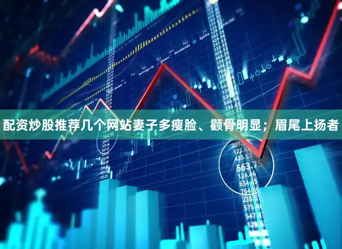 配资炒股推荐几个网站妻子多瘦脸、颧骨明显；眉尾上扬者