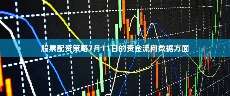 股票配资策略7月11日的资金流向数据方面