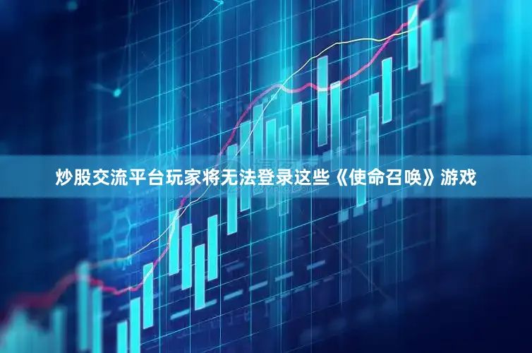 炒股交流平台玩家将无法登录这些《使命召唤》游戏