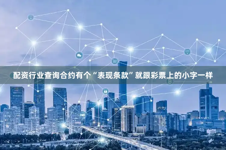 配资行业查询合约有个“表现条款”就跟彩票上的小字一样