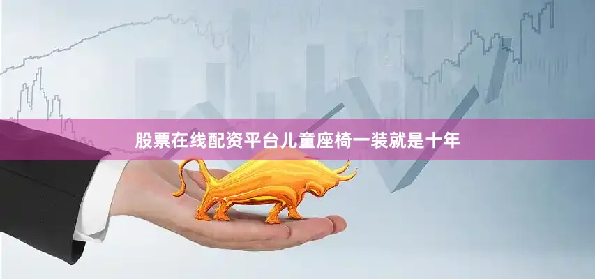 股票在线配资平台儿童座椅一装就是十年