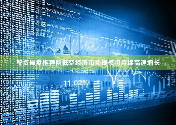 配资操盘推荐网低空经济市场规模将持续高速增长