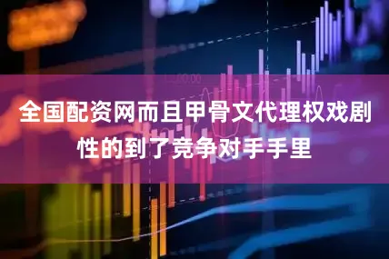 全国配资网而且甲骨文代理权戏剧性的到了竞争对手手里