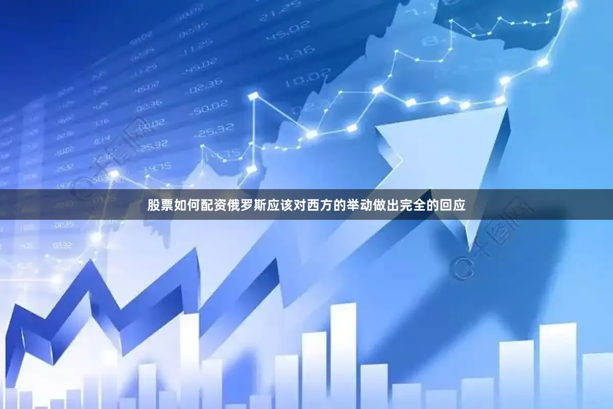 股票如何配资俄罗斯应该对西方的举动做出完全的回应
