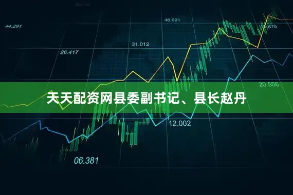 天天配资网县委副书记、县长赵丹