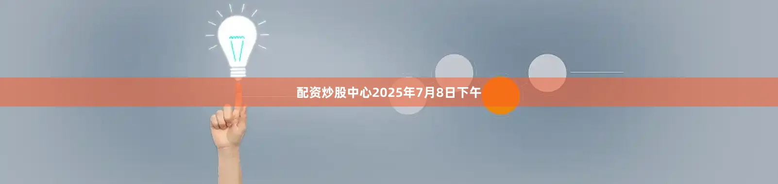 配资炒股中心2025年7月8日下午