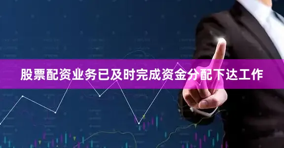 股票配资业务已及时完成资金分配下达工作