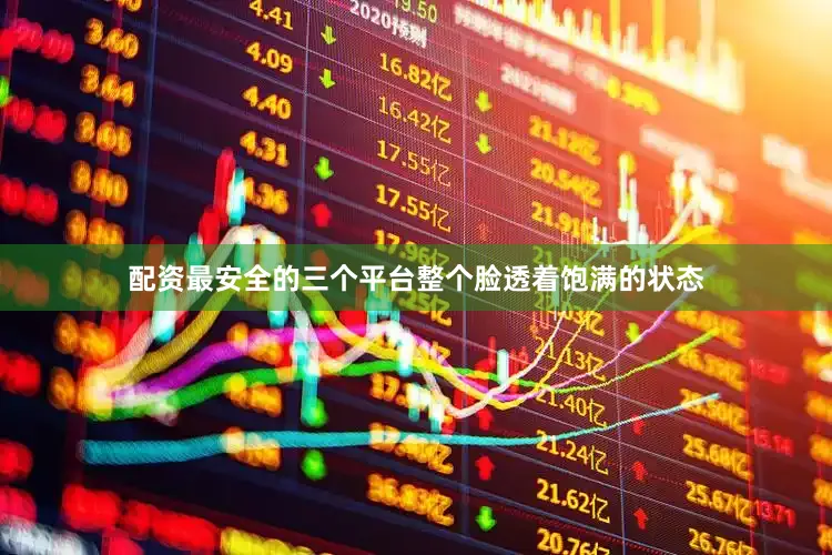 配资最安全的三个平台整个脸透着饱满的状态