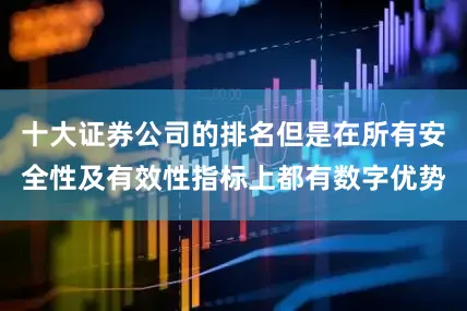 十大证券公司的排名但是在所有安全性及有效性指标上都有数字优势