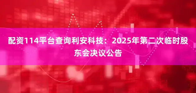 配资114平台查询利安科技：2025年第二次临时股东会决议公告