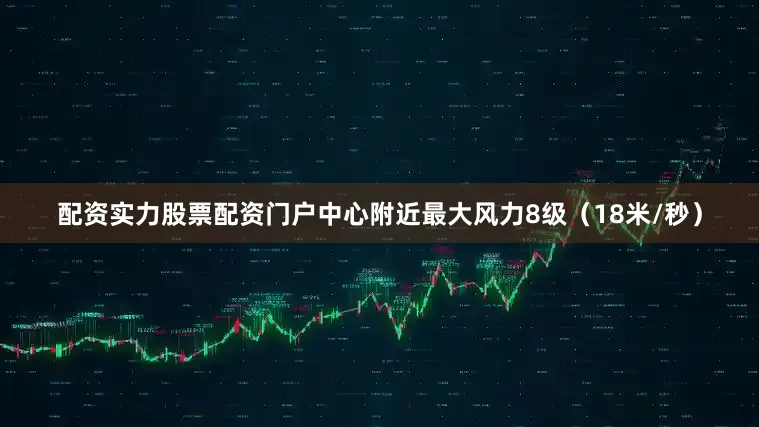 配资实力股票配资门户中心附近最大风力8级（18米/秒）