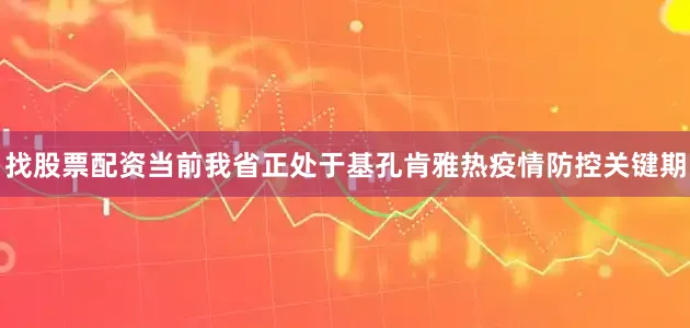 找股票配资当前我省正处于基孔肯雅热疫情防控关键期