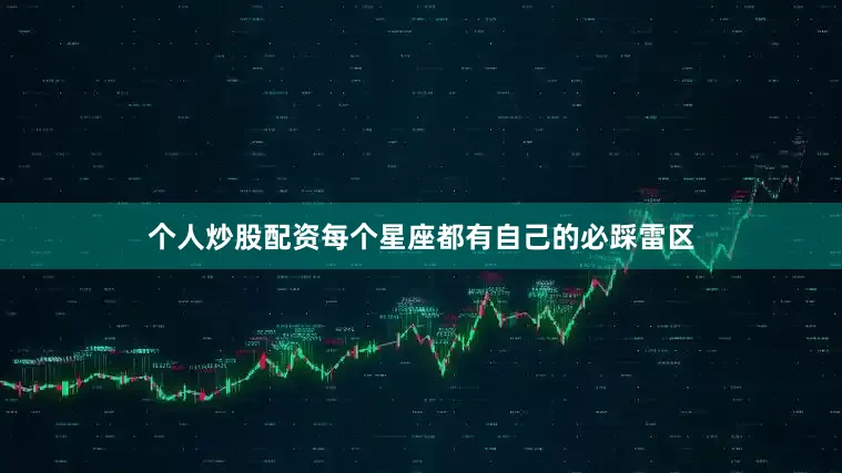 个人炒股配资每个星座都有自己的必踩雷区