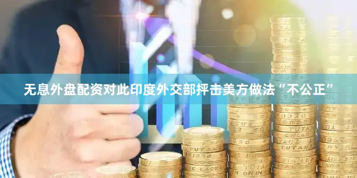 无息外盘配资对此印度外交部抨击美方做法“不公正”