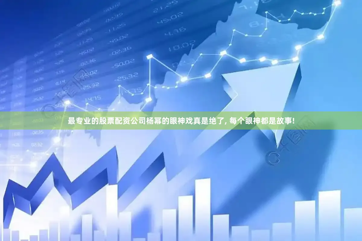 最专业的股票配资公司杨幂的眼神戏真是绝了, 每个眼神都是故事!