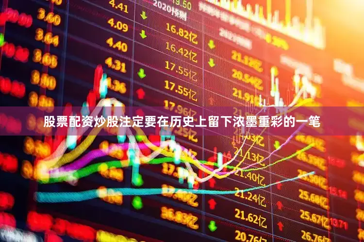 股票配资炒股注定要在历史上留下浓墨重彩的一笔