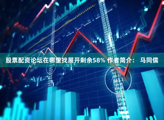 股票配资论坛在哪里找展开剩余58% 作者简介： 马同儒