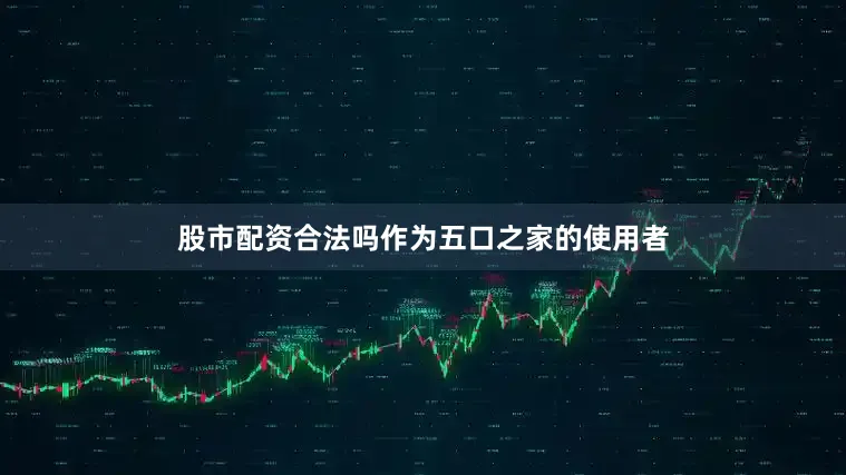 股市配资合法吗作为五口之家的使用者