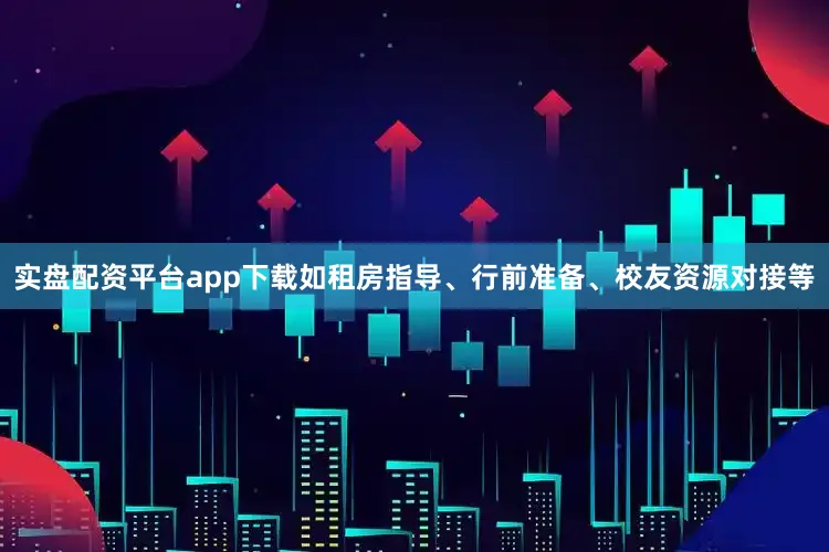 实盘配资平台app下载如租房指导、行前准备、校友资源对接等