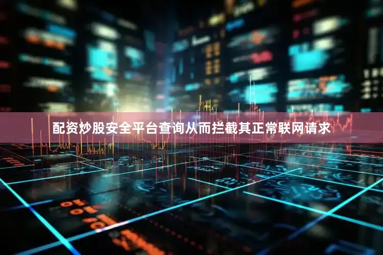 配资炒股安全平台查询从而拦截其正常联网请求
