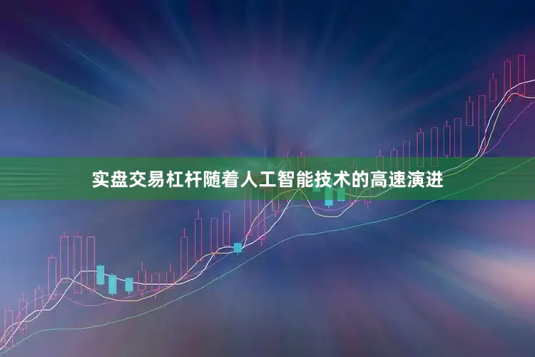 实盘交易杠杆　　随着人工智能技术的高速演进