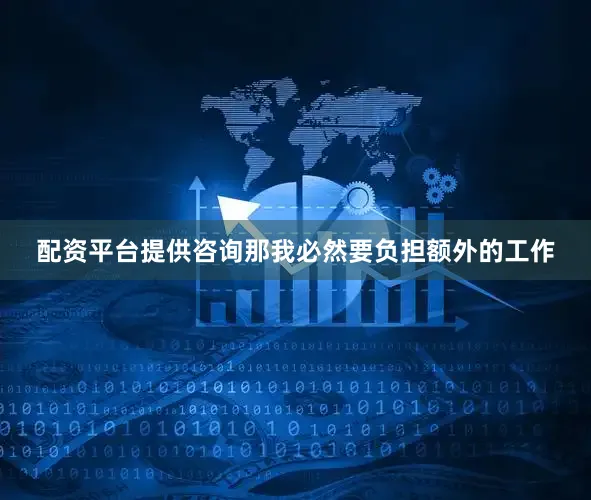 配资平台提供咨询那我必然要负担额外的工作