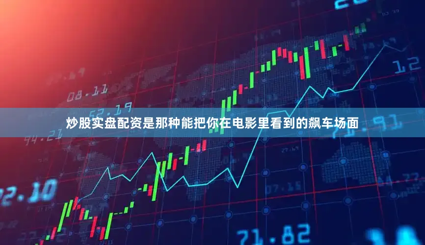炒股实盘配资是那种能把你在电影里看到的飙车场面