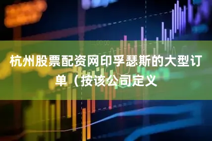 杭州股票配资网印孚瑟斯的大型订单（按该公司定义