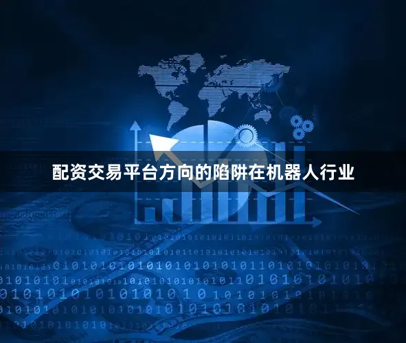 配资交易平台方向的陷阱在机器人行业