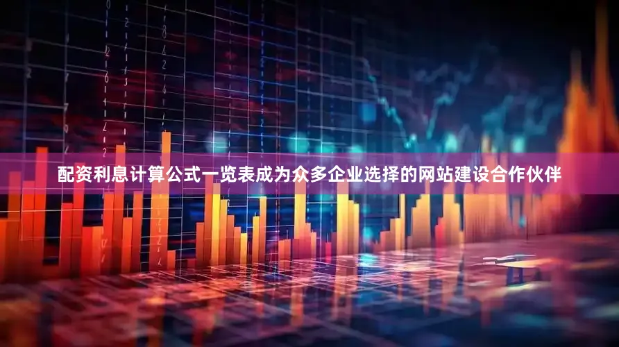 配资利息计算公式一览表成为众多企业选择的网站建设合作伙伴