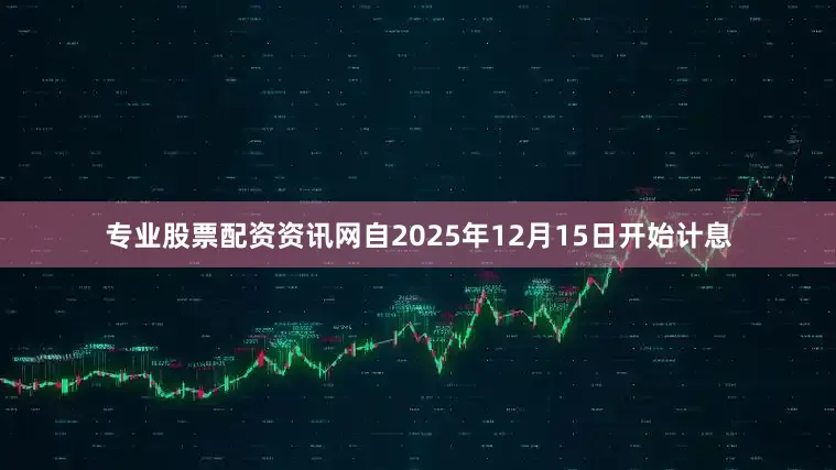 专业股票配资资讯网自2025年12月15日开始计息