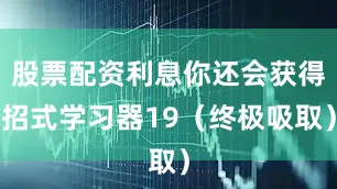 股票配资利息你还会获得招式学习器19(终极吸取)