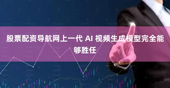 股票配资导航网上一代 AI 视频生成模型完全能够胜任
