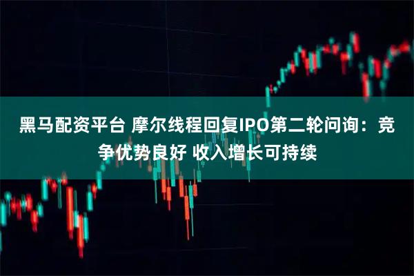 黑马配资平台 摩尔线程回复IPO第二轮问询：竞争优势良好 收入增长可持续
